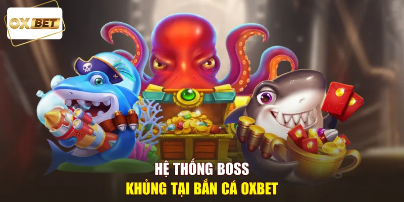 Hệ thống boss khủng tại bắn cá OXBET