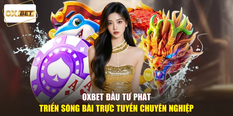 OXBET đầu tư phát triển sòng bài trực tuyến chuyên nghiệp
