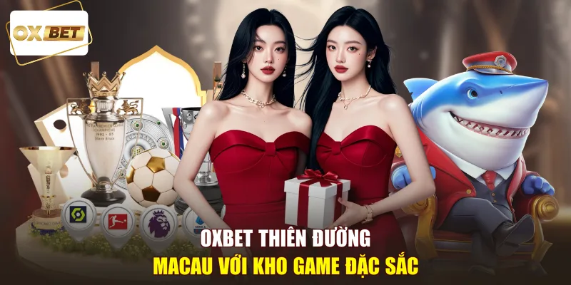 OXBET Thiên Đường Macau với kho game đặc sắc